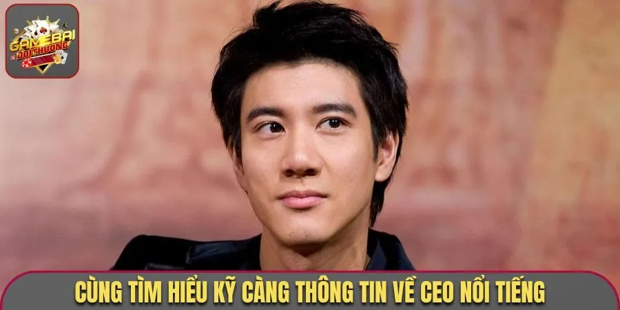 Cùng tìm hiểu kỹ càng thông tin về CEO nổi tiếng