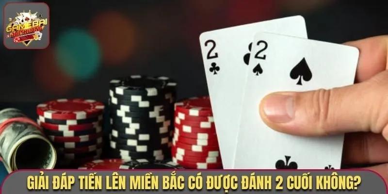 Giải Đáp Thắc Mắc Tiến Lên Miền Bắc Có Được Đánh 2 Cuối Không 1 Giải đáp tiến lên miền Bắc có được đánh 2 cuối không?